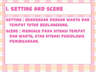 1. Setting and scene
Setting : berkenaan dengan waktu dan
tempat tutur berlangsung.
Scene : mengacu pada situasi tempat
dan waktu, atau situasi psikologis
pembicaraan.

 