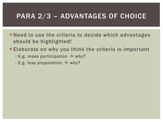 Need to use the criteria to decide which advantages should be highlighted!Elaborate on why you think the criteria is importantE.g. mass participation  why?E.g. less preparation  why?Para 2/3 – advantages of choice
