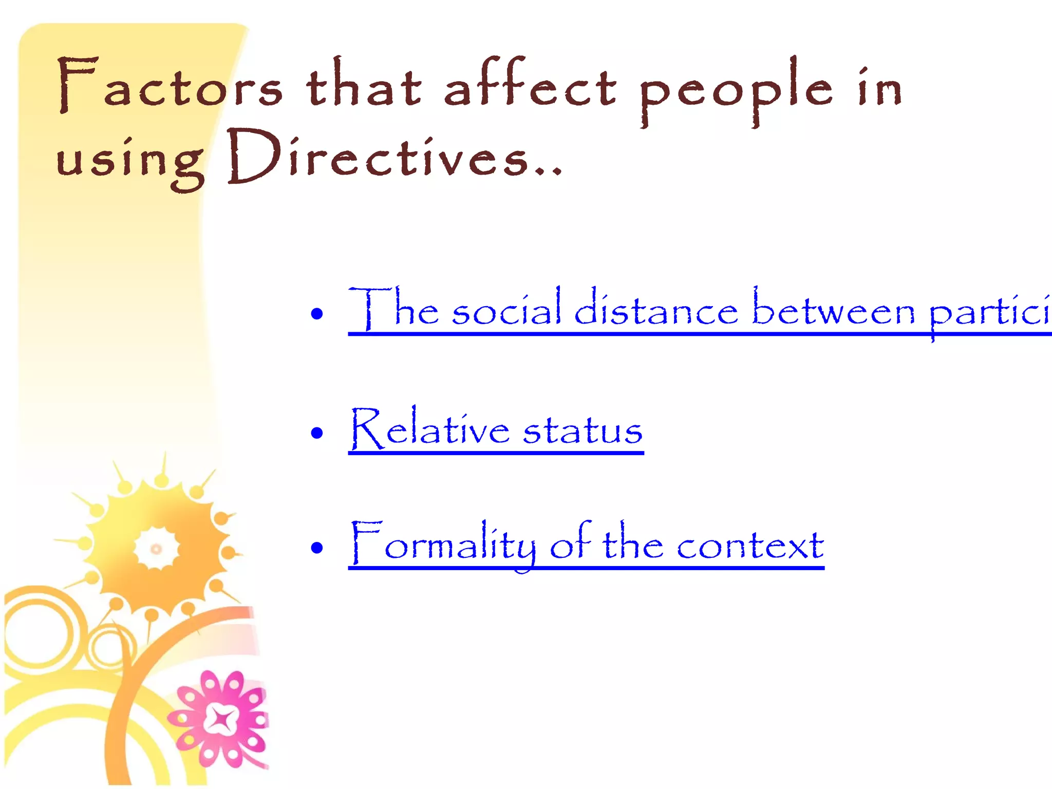 Factors that affect people in
using Directives..

        • The social distance between particip

        • Relative status

        • Formality of the context
 
