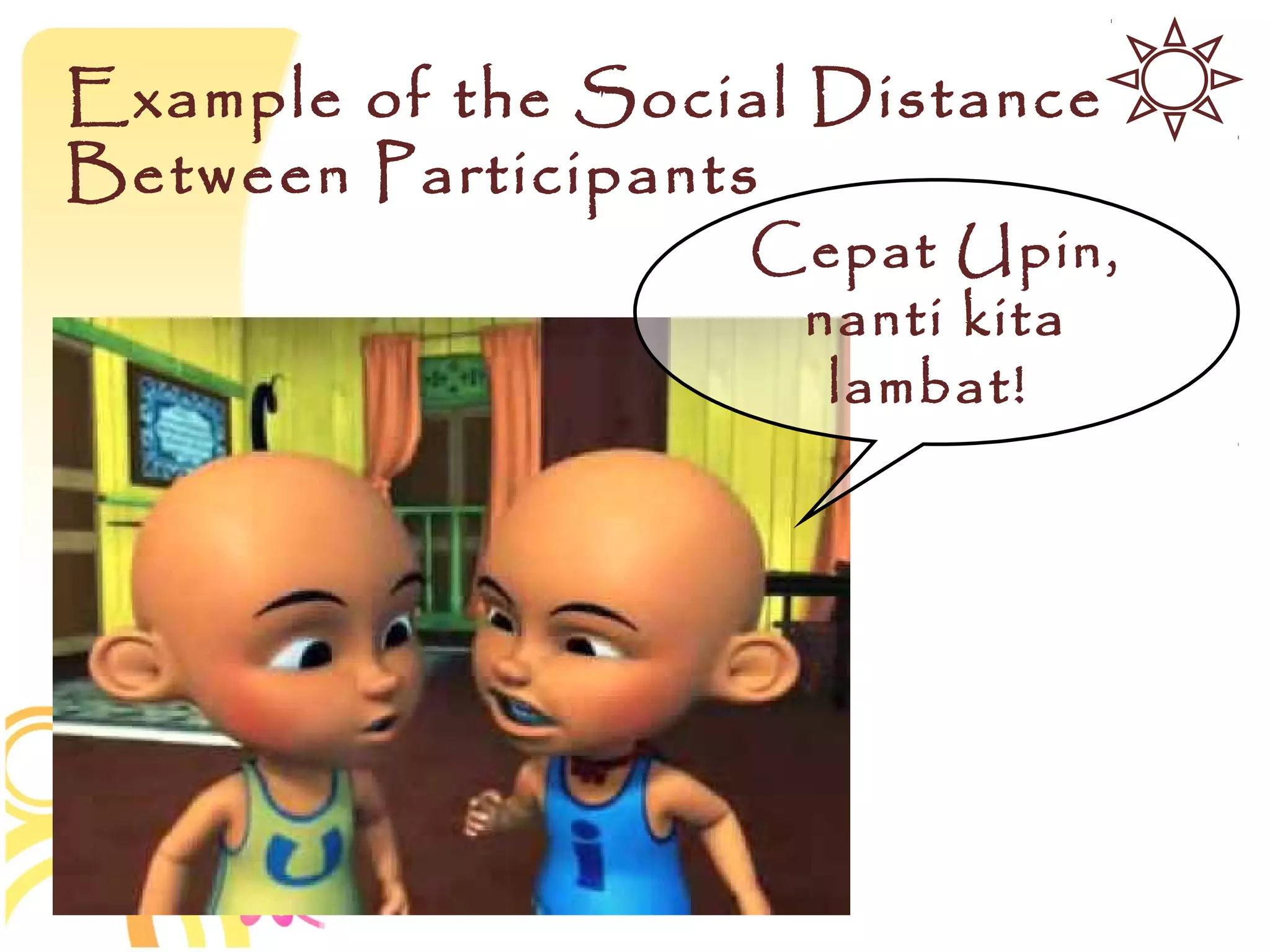 Example of the Social Distance
Between Participants
                   Cepat Upin,
                    nanti kita
                     lambat!
 
