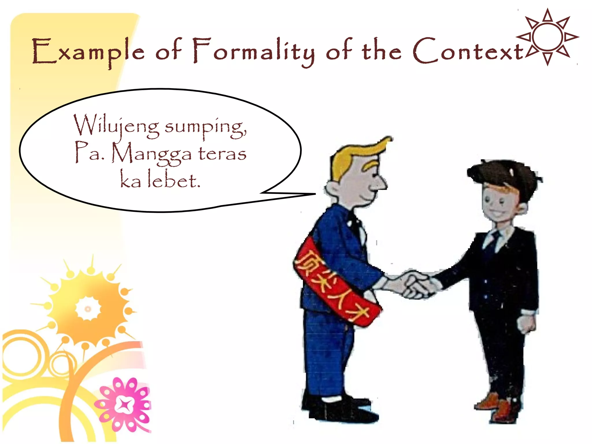 Example of Formality of the Context

   Wilujeng sumping,
   Pa. Mangga teras
       ka lebet.
 