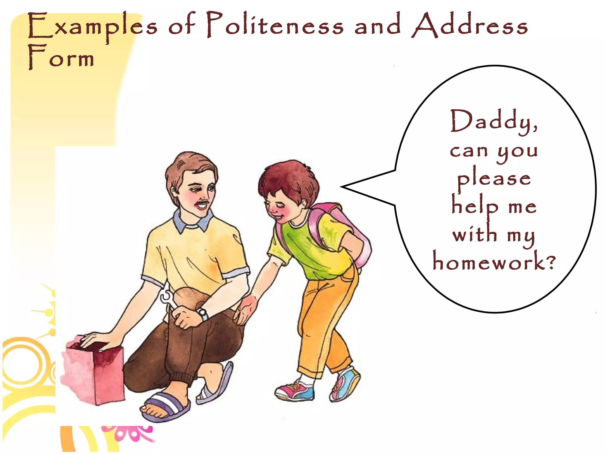 Examples of Politeness and Address
Form

                            Daddy,
                            can you
                             please
                            help me
                            with my
                           homework?
 