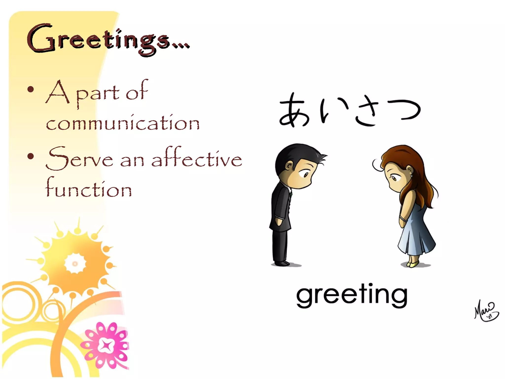 Greetings…
• A part of
  communication
• Serve an affective
  function
 