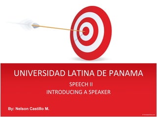 UNIVERSIDAD LATINA DE PANAMA
                           SPEECH II
                    INTRODUCING A SPEAKER

By: Nelson Castillo M.
 