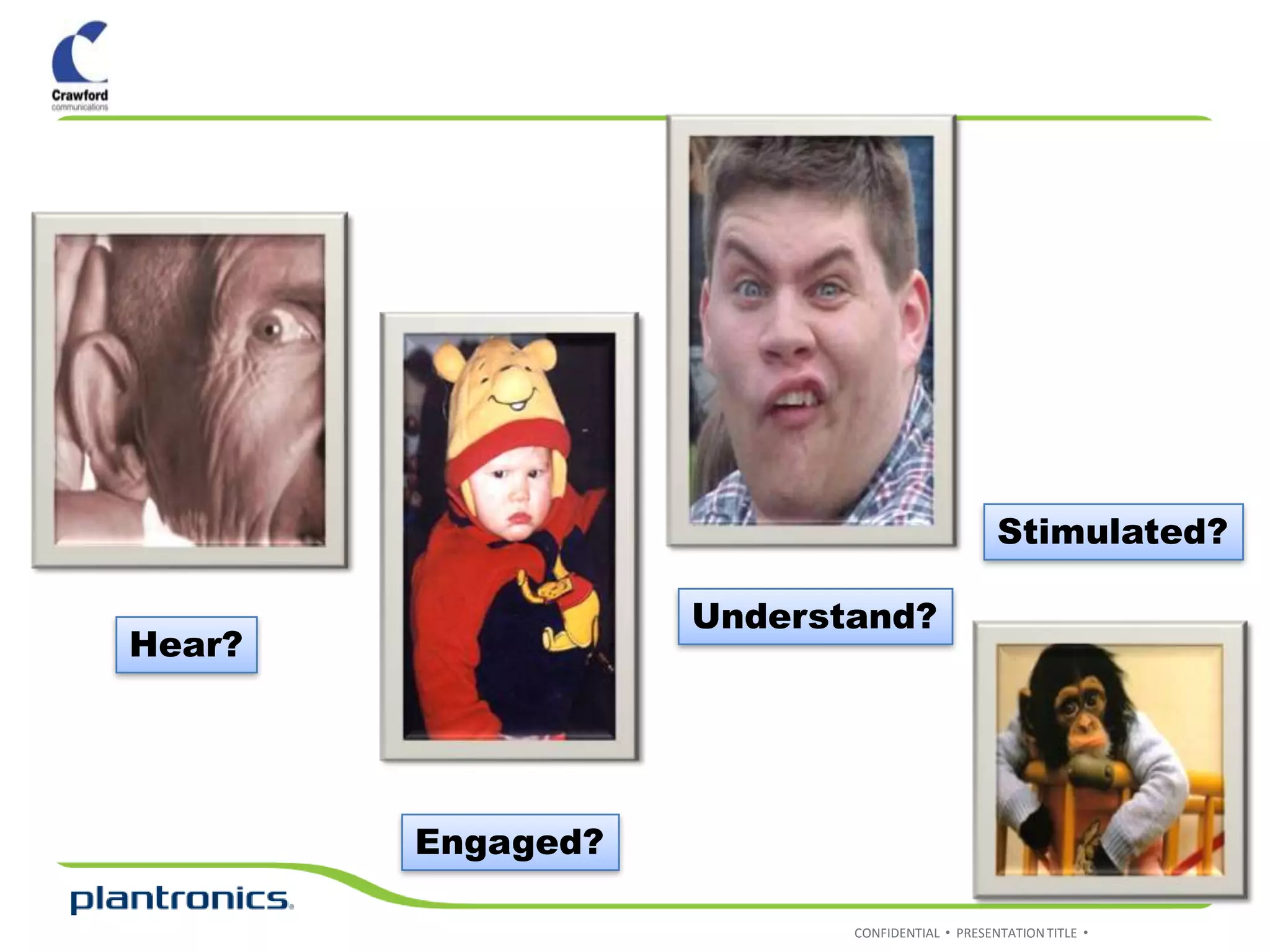 Stimulated?

                   Understand?
Hear?




        Engaged?

                          CONFIDENTIAL • PRESENTATION TITLE •
 