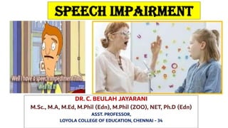 Speech impairment
DR. C. BEULAH JAYARANI
M.Sc., M.A, M.Ed, M.Phil (Edn), M.Phil (ZOO), NET, Ph.D (Edn)
ASST. PROFESSOR,
LOYOLA COLLEGE OF EDUCATION, CHENNAI - 34
 
