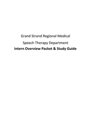  
 
 
 
Grand Strand Regional Medical 
Speech Therapy Department  
Intern Overview Packet & Study Guide    
 
 