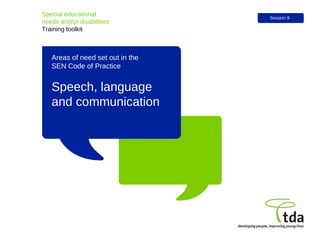 Speech, language and communication Special educational  needs and/or disabilities Training toolkit Session 9 Areas of need set out in the  SEN Code of Practice 