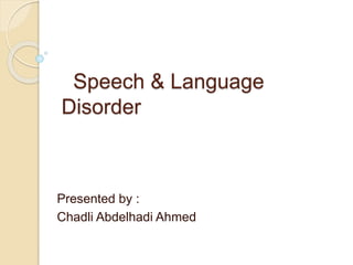 Speech & Language
Disorder
Presented by :
Chadli Abdelhadi Ahmed
 
