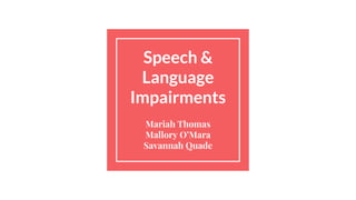 Speech &
Language
Impairments
Mariah Thomas
Mallory O’Mara
Savannah Quade
 
