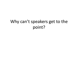 Why can’t speakers get to the
           point?
 