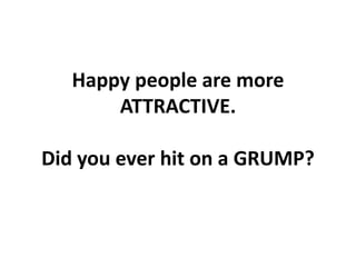 Happy people are more ATTRACTIVE.Did you ever hit on a GRUMP?,[object Object]