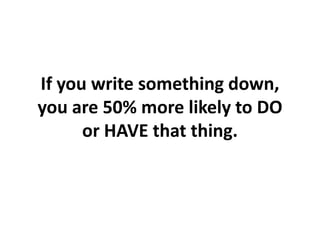 If you write something down, you are 50% more likely to DO or HAVE that thing.,[object Object]