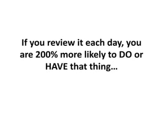 If you review it each day, you are 200% more likely to DO or HAVE that thing…,[object Object]