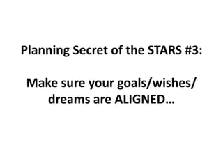 Planning Secret of the STARS #3:Make sure your goals/wishes/ dreams are ALIGNED…,[object Object]