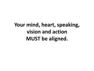 Your mind, heart, speaking, vision and actionMUST be aligned. ,[object Object]
