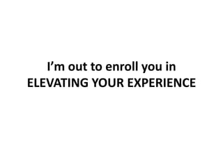 I’m out to enroll you in ELEVATING YOUR EXPERIENCE,[object Object]
