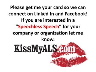Please get me your card so we can connect on Linked In and Facebook! If you are interested in a “Speechless Speech” for your company or organization let me know.,[object Object]