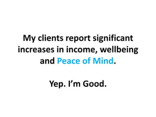 My clients report significant increases in income, wellbeing and Peace of Mind.Yep. I’m Good.,[object Object]