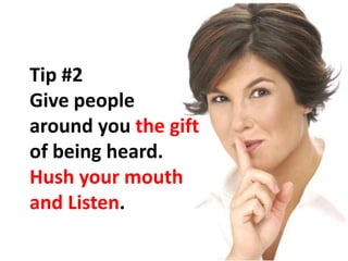 Tip #2Give people around you the gift of being heard.Hush your mouth and Listen.,[object Object]