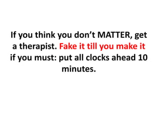 If you think you don’t MATTER, get a therapist. Fake it till you make it if you must: put all clocks ahead 10 minutes.,[object Object]