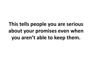This tells people you are serious about your promises even when you aren’t able to keep them.,[object Object]