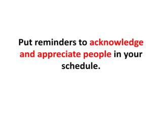 Put reminders to acknowledge and appreciate people in your schedule.,[object Object]