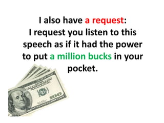 I also have a request: I request you listen to this speech as if it had the power to put a million bucks in your pocket.,[object Object]