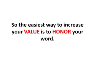 So the easiest way to increase your VALUE is to HONOR your word.,[object Object]