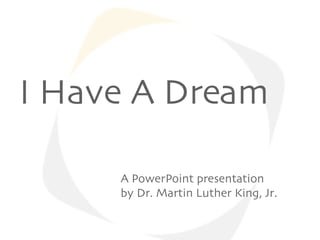 I Have A Dream

     A PowerPoint presentation
     by Dr. Martin Luther King, Jr.
 