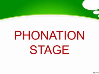 PHONATION
  STAGE
 