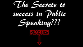 The Secrete to
success in Public
Speaking???
PRACTICE
 