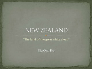 “The land of the great white cloud”
Kia Ora, Bro
 