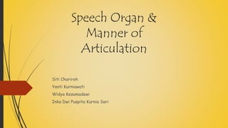 Speech Organ & 
Manner of 
Articulation 
Siti Chariroh 
Yanti Kurniawati 
Widya Kesumadewi 
Inka Dwi Puspita Kurnia Sari 
 