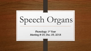 Speech Organs
Phonology: 1st Year
Meeting # 03, Dec. 05, 2018
 