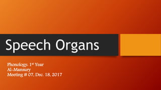 Speech Organs
Phonology: 1st Year
Al-Mansury
Meeting # 07, Dec. 18, 2017
 