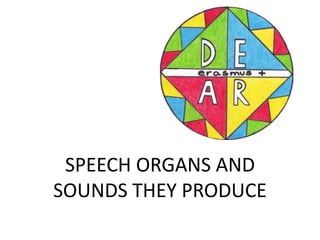 SPEECH ORGANS AND
SOUNDS THEY PRODUCE
 