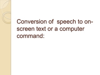Conversion of speech to on-
screen text or a computer
command:
 