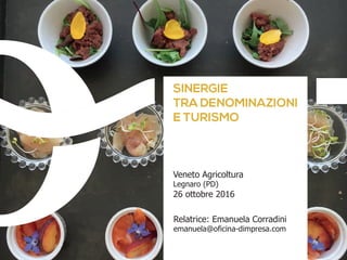 SINERGIE
TRA DENOMINAZIONI
E TURISMO
Veneto Agricoltura
Legnaro (PD)
26 ottobre 2016
Relatrice: Emanuela Corradini
emanuela@oficina-dimpresa.com
 