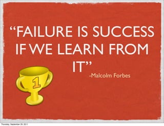 “FAILURE IS SUCCESS
         IF WE LEARN FROM
                 IT”           -Malcolm Forbes




Thursday, September 29, 2011
 