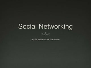 Social Networking By: Sir William Cole Blakemore 