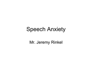 Speech Anxiety Mr. Jeremy Rinkel 