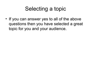 Selecting a topic If you can answer yes to all of the above questions then you have selected a great topic for you and your audience. 