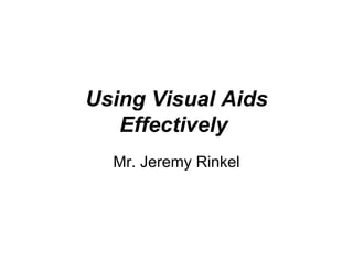 Using Visual Aids Effectively   Mr. Jeremy Rinkel 
