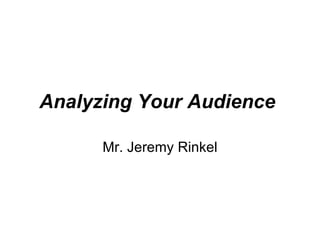 Analyzing Your Audience   Mr. Jeremy Rinkel 
