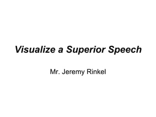 Visualize a Superior Speech   Mr. Jeremy Rinkel 