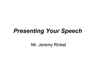 Presenting Your Speech   Mr. Jeremy Rinkel 