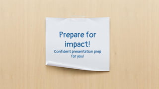 Prepare for
impact!
Confident presentation prep
for you!
 