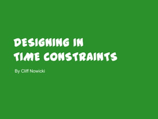 DESIGNING IN
TIME CONSTRAINTS
By Cliff Nowicki

 