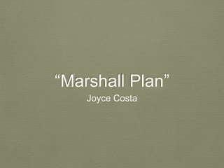 “Marshall Plan” 
Joyce Costa 
 